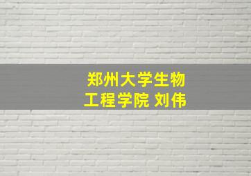 郑州大学生物工程学院 刘伟